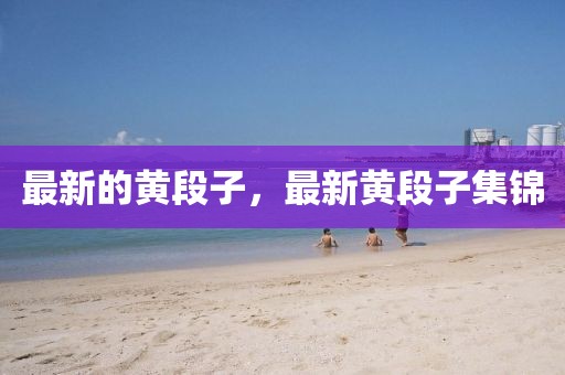 最新的黃段子，最新黃段子集錦
