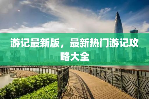 游記最新版，最新熱門游記攻略大全