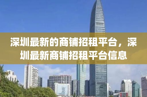 深圳最新的商鋪招租平臺，深圳最新商鋪招租平臺信息
