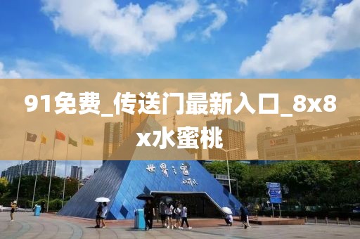 91免費_傳送門最新入口_8x8x水蜜桃