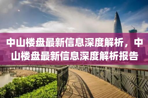 中山樓盤最新信息深度解析，中山樓盤最新信息深度解析報告