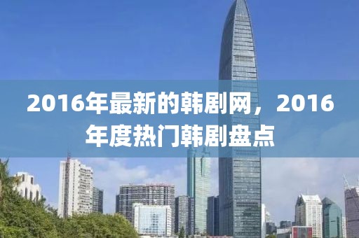 2016年最新的韓劇網，2016年度熱門韓劇盤點