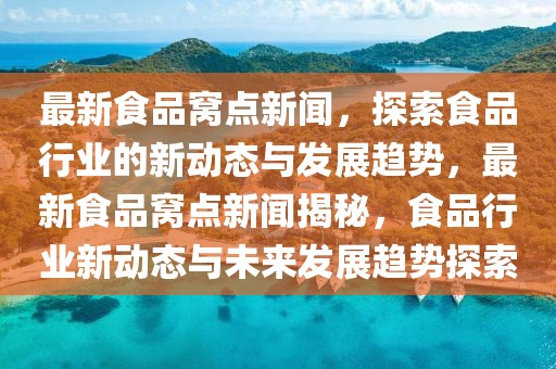 最新食品窩點(diǎn)新聞，探索食品行業(yè)的新動(dòng)態(tài)與發(fā)展趨勢(shì)，最新食品窩點(diǎn)新聞揭秘，食品行業(yè)新動(dòng)態(tài)與未來(lái)發(fā)展趨勢(shì)探索
