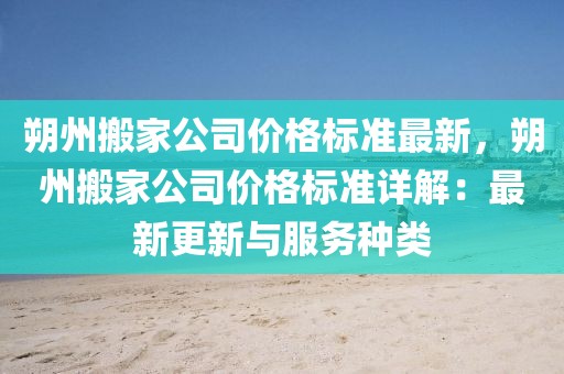 朔州搬家公司價格標準最新，朔州搬家公司價格標準詳解：最新更新與服務種類