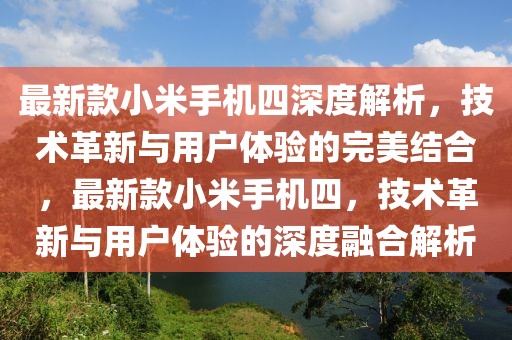 最新款小米手機四深度解析，技術革新與用戶體驗的完美結合，最新款小米手機四，技術革新與用戶體驗的深度融合解析