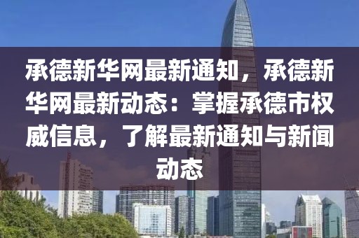 承德新華網最新通知，承德新華網最新動態：掌握承德市權威信息，了解最新通知與新聞動態