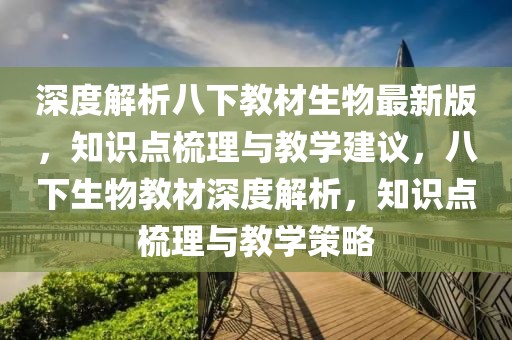 深度解析八下教材生物最新版，知識(shí)點(diǎn)梳理與教學(xué)建議，八下生物教材深度解析，知識(shí)點(diǎn)梳理與教學(xué)策略