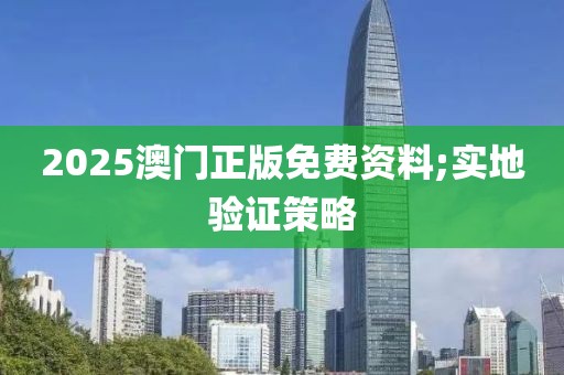 2025澳門正版免費資料;實地驗證策略