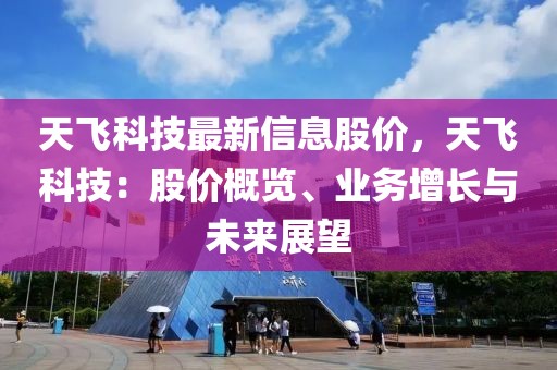 天飛科技最新信息股價，天飛科技：股價概覽、業務增長與未來展望