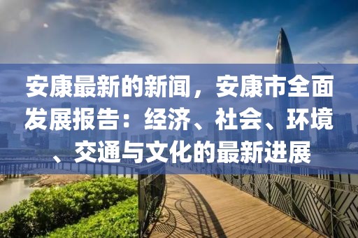 安康最新的新聞，安康市全面發(fā)展報告：經(jīng)濟、社會、環(huán)境、交通與文化的最新進展