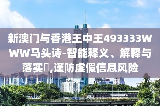 新澳門與香港王中王493333WWW馬頭詩-智能釋義、解釋與落實?,謹防虛假信息風險