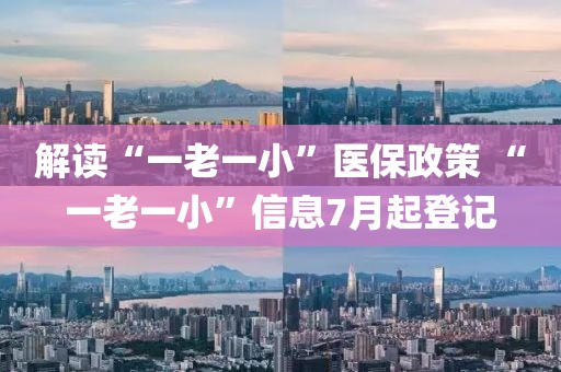 解讀“一老一小”醫保政策 “一老一小”信息7月起登記