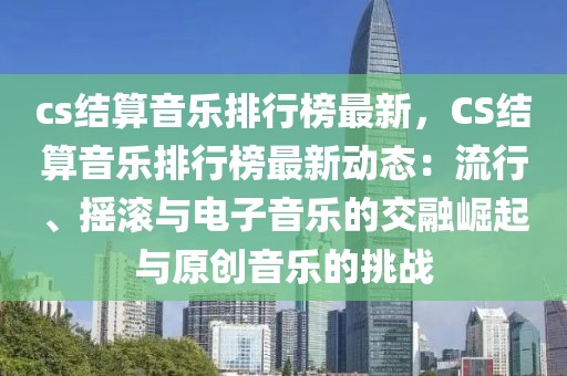 cs結算音樂排行榜最新，CS結算音樂排行榜最新動態：流行、搖滾與電子音樂的交融崛起與原創音樂的挑戰
