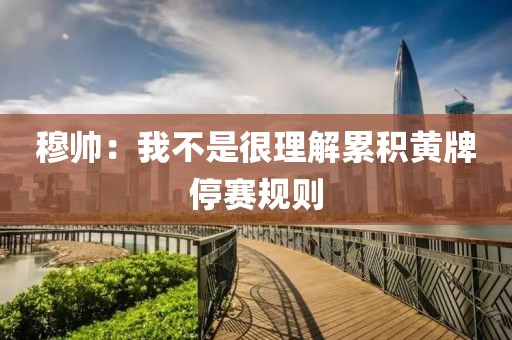 穆帥：我不是很理解累積黃牌停賽規(guī)則