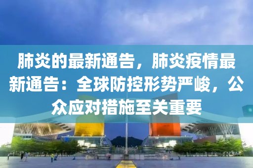 肺炎的最新通告，肺炎疫情最新通告：全球防控形勢嚴峻，公眾應對措施至關重要