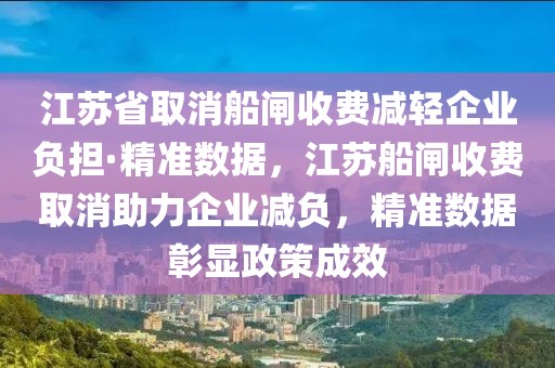 江蘇省取消船閘收費(fèi)減輕企業(yè)負(fù)擔(dān)·精準(zhǔn)數(shù)據(jù)，江蘇船閘收費(fèi)取消助力企業(yè)減負(fù)，精準(zhǔn)數(shù)據(jù)彰顯政策成效