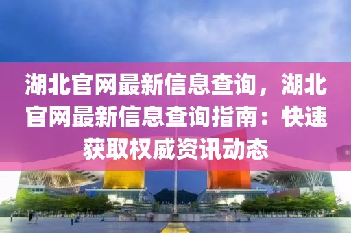 湖北官網(wǎng)最新信息查詢，湖北官網(wǎng)最新信息查詢指南：快速獲取權(quán)威資訊動(dòng)態(tài)