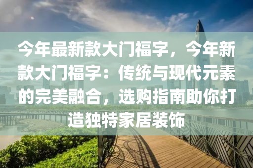 今年最新款大門福字，今年新款大門福字：傳統與現代元素的完美融合，選購指南助你打造獨特家居裝飾