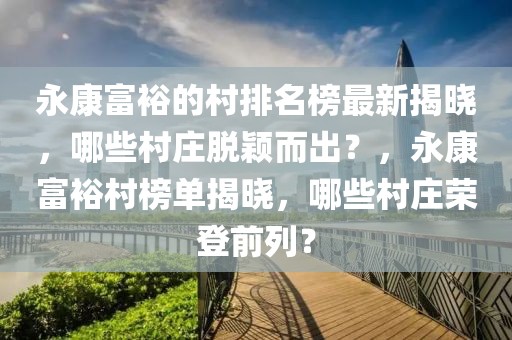 永康富裕的村排名榜最新揭曉，哪些村莊脫穎而出？，永康富裕村榜單揭曉，哪些村莊榮登前列？