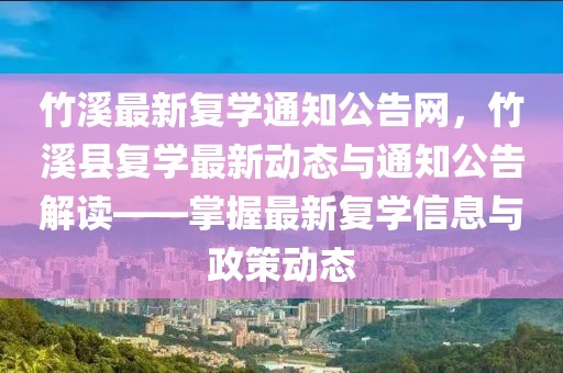 竹溪最新復學通知公告網，竹溪縣復學最新動態與通知公告解讀——掌握最新復學信息與政策動態