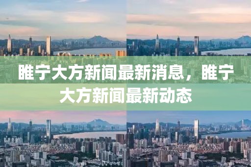 睢寧大方新聞最新消息，睢寧大方新聞最新動態