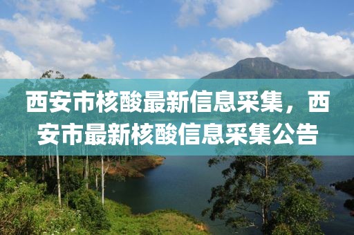 西安市核酸最新信息采集，西安市最新核酸信息采集公告
