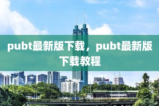 pubt最新版下載，pubt最新版下載教程