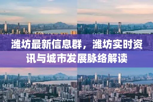 濰坊最新信息群，濰坊實(shí)時資訊與城市發(fā)展脈絡(luò)解讀