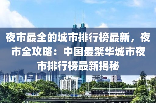 夜市最全的城市排行榜最新，夜市全攻略：中國最繁華城市夜市排行榜最新揭秘