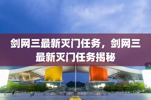 劍網(wǎng)三最新滅門任務(wù)，劍網(wǎng)三最新滅門任務(wù)揭秘