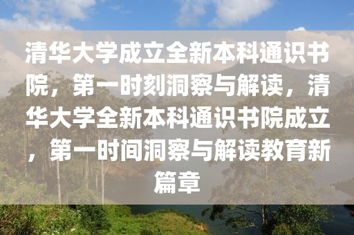 清華大學成立全新本科通識書院，第一時刻洞察與解讀，清華大學全新本科通識書院成立，第一時間洞察與解讀教育新篇章