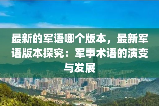 最新的軍語哪個(gè)版本，最新軍語版本探究：軍事術(shù)語的演變與發(fā)展