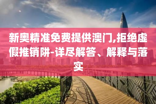 新奧精準免費提供澳門,拒絕虛假推銷阱-詳盡解答、解釋與落實