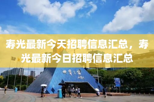 壽光最新今天招聘信息匯總，壽光最新今日招聘信息匯總