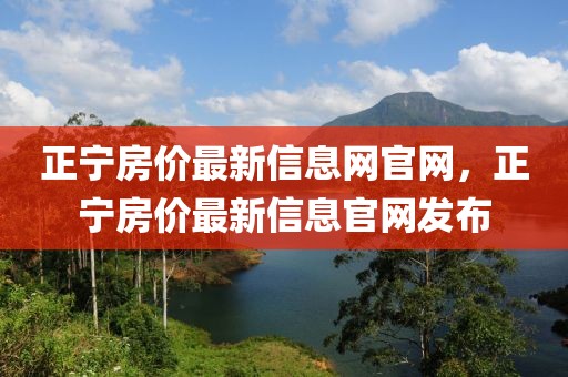 正寧房價最新信息網官網，正寧房價最新信息官網發布
