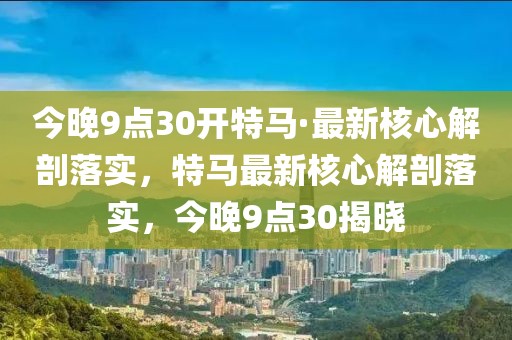 今晚9點30開特馬·最新核心解剖落實，特馬最新核心解剖落實，今晚9點30揭曉