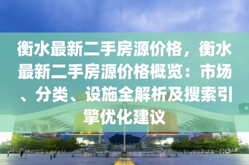 衡水最新二手房源價格，衡水最新二手房源價格概覽：市場、分類、設施全解析及搜索引擎優化建議