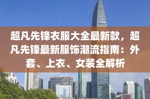 超凡先鋒衣服大全最新款，超凡先鋒最新服飾潮流指南：外套、上衣、女裝全解析