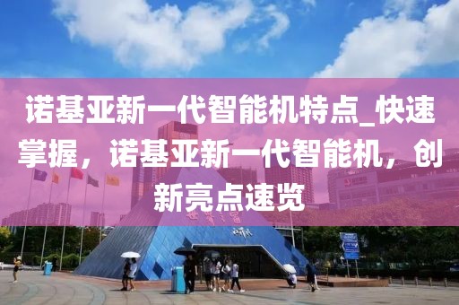 諾基亞新一代智能機特點_快速掌握，諾基亞新一代智能機，創新亮點速覽