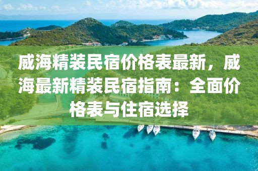 威海精裝民宿價(jià)格表最新，威海最新精裝民宿指南：全面價(jià)格表與住宿選擇