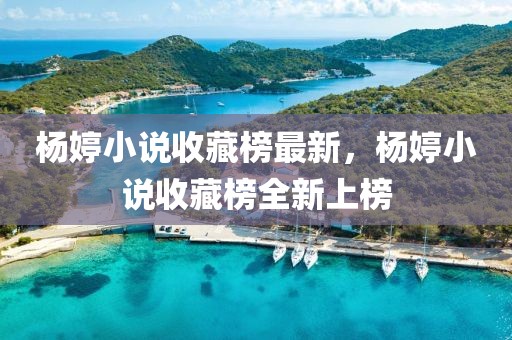 楊婷小說收藏榜最新，楊婷小說收藏榜全新上榜