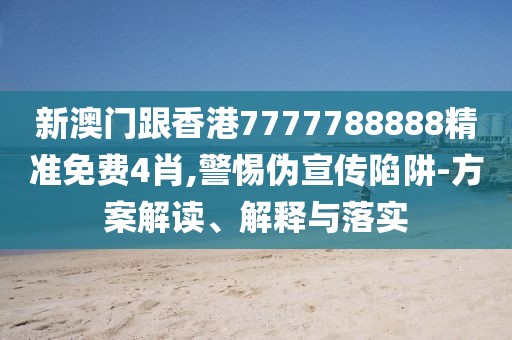新澳門跟香港7777788888精準(zhǔn)免費(fèi)4肖,警惕偽宣傳陷阱-方案解讀、解釋與落實(shí)