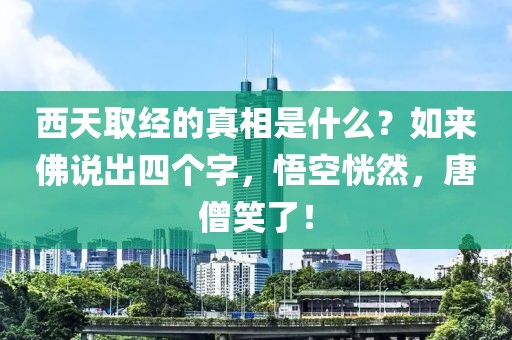 西天取經的真相是什么？如來佛說出四個字，悟空恍然，唐僧笑了！