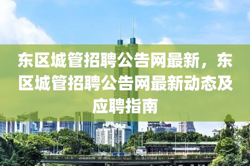 東區(qū)城管招聘公告網(wǎng)最新，東區(qū)城管招聘公告網(wǎng)最新動態(tài)及應(yīng)聘指南