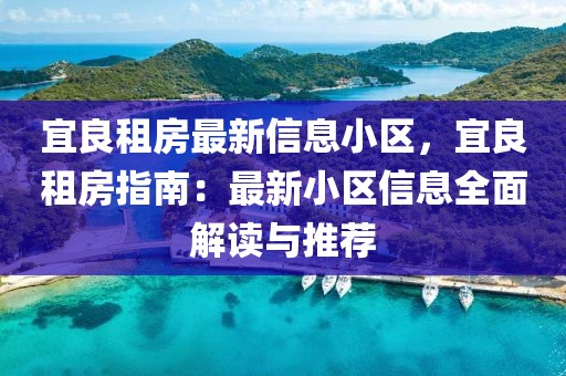 宜良租房最新信息小區，宜良租房指南：最新小區信息全面解讀與推薦