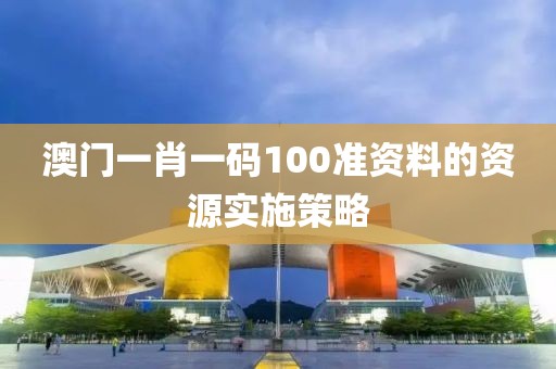 澳門一肖一碼100準資料的資源實施策略