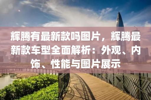 輝騰有最新款嗎圖片，輝騰最新款車型全面解析：外觀、內飾、性能與圖片展示