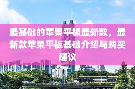 最基礎(chǔ)的蘋(píng)果平板最新款，最新款蘋(píng)果平板基礎(chǔ)介紹與購(gòu)買(mǎi)建議