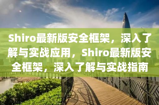 Shiro最新版安全框架，深入了解與實戰應用，Shiro最新版安全框架，深入了解與實戰指南