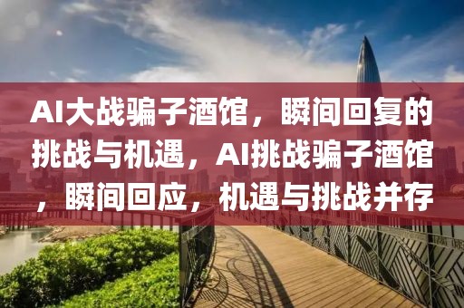 AI大戰騙子酒館，瞬間回復的挑戰與機遇，AI挑戰騙子酒館，瞬間回應，機遇與挑戰并存